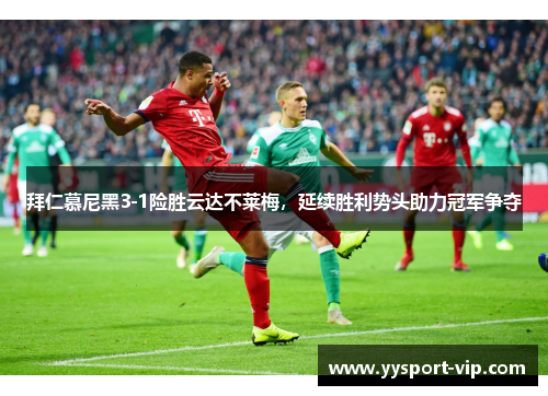 拜仁慕尼黑3-1险胜云达不莱梅，延续胜利势头助力冠军争夺