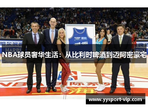 NBA球员奢华生活：从比利时啤酒到迈阿密豪宅