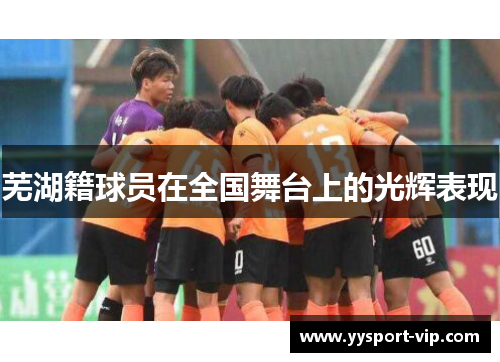 芜湖籍球员在全国舞台上的光辉表现