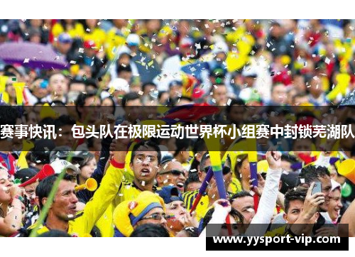 赛事快讯：包头队在极限运动世界杯小组赛中封锁芜湖队
