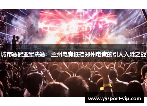 城市赛冠亚军决赛：兰州电竞抵挡郑州电竞的引人入胜之战
