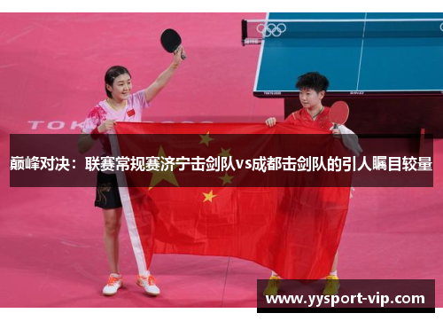 巅峰对决：联赛常规赛济宁击剑队vs成都击剑队的引人瞩目较量