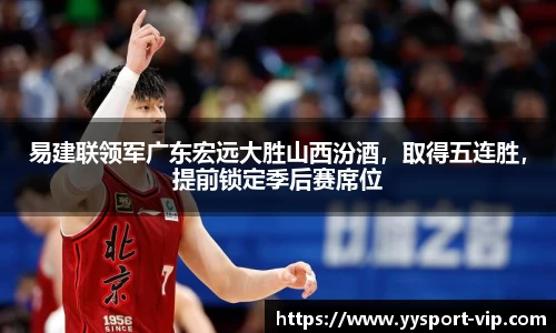 易建联领军广东宏远大胜山西汾酒，取得五连胜，提前锁定季后赛席位