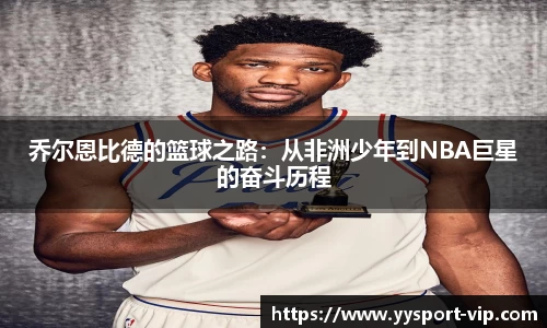 乔尔恩比德的篮球之路：从非洲少年到NBA巨星的奋斗历程
